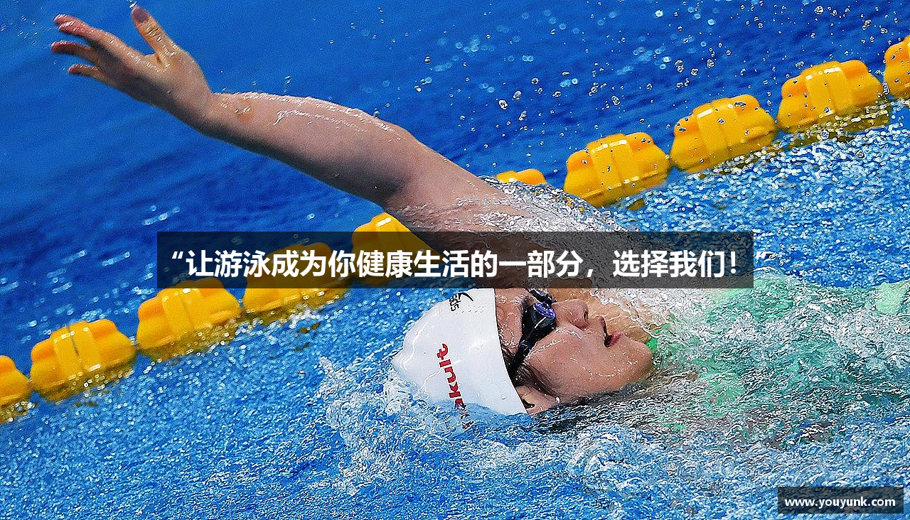 “让游泳成为你健康生活的一部分，选择我们！”